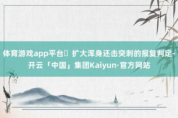 体育游戏app平台・扩大浑身还击突刺的报复判定-开云「中国」集团Kaiyun·官方网站