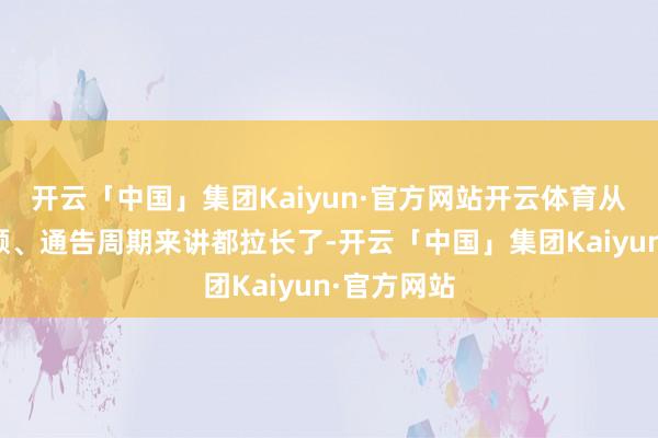 开云「中国」集团Kaiyun·官方网站开云体育从投资的金额、通告周期来讲都拉长了-开云「中国」集团Kaiyun·官方网站