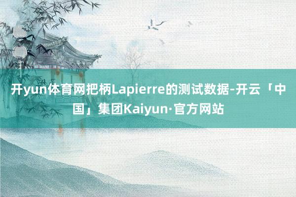 开yun体育网把柄Lapierre的测试数据-开云「中国」集团Kaiyun·官方网站