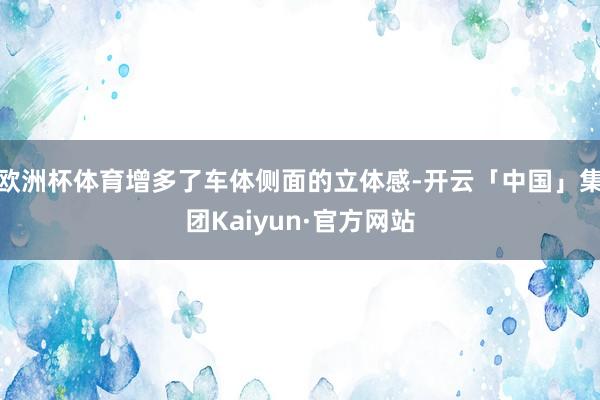 欧洲杯体育增多了车体侧面的立体感-开云「中国」集团Kaiyun·官方网站