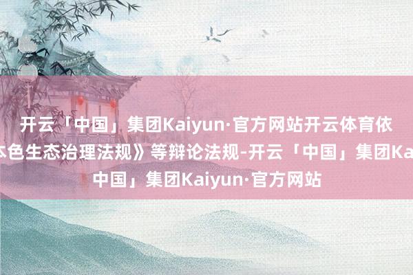 开云「中国」集团Kaiyun·官方网站开云体育依据《收集信息本色生态治理法规》等辩论法规-开云「中国」集团Kaiyun·官方网站
