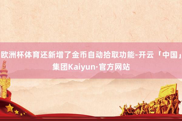 欧洲杯体育还新增了金币自动拾取功能-开云「中国」集团Kaiyun·官方网站