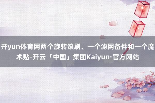 开yun体育网两个旋转滚刷、一个滤网备件和一个魔术贴-开云「中国」集团Kaiyun·官方网站