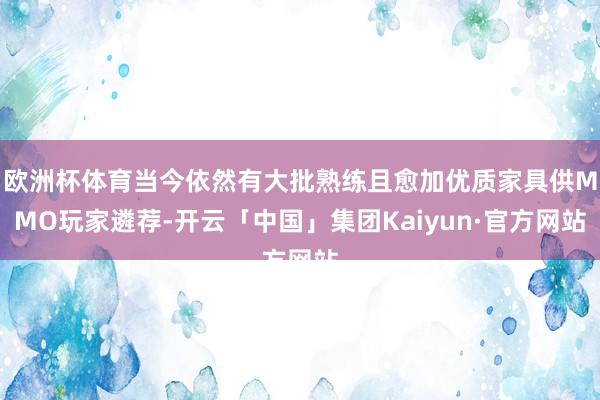 欧洲杯体育当今依然有大批熟练且愈加优质家具供MMO玩家遴荐-开云「中国」集团Kaiyun·官方网站