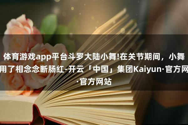 体育游戏app平台斗罗大陆小舞!在关节期间，小舞服用了相念念断肠红-开云「中国」集团Kaiyun·官方网站