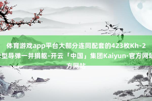 体育游戏app平台大部分连同配套的423枚Kh-22型导弹一并捐躯-开云「中国」集团Kaiyun·官方网站
