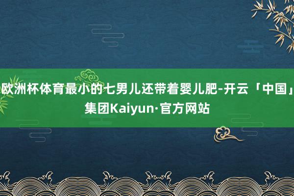 欧洲杯体育最小的七男儿还带着婴儿肥-开云「中国」集团Kaiyun·官方网站