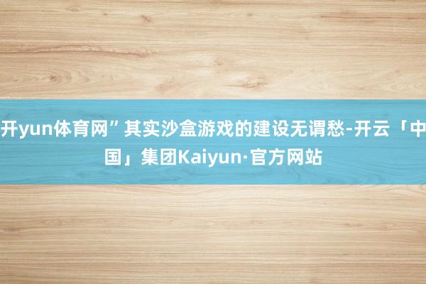 开yun体育网”其实沙盒游戏的建设无谓愁-开云「中国」集团Kaiyun·官方网站