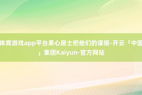 体育游戏app平台果心居士把他们的谍报-开云「中国」集团Kaiyun·官方网站