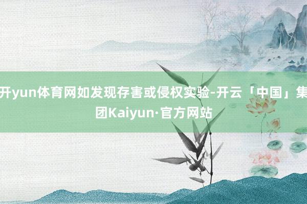 开yun体育网如发现存害或侵权实验-开云「中国」集团Kaiyun·官方网站