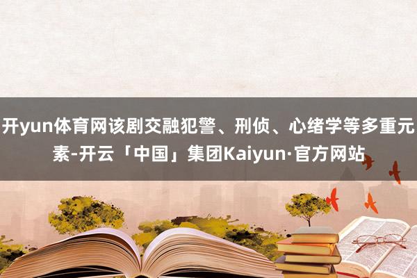 开yun体育网该剧交融犯警、刑侦、心绪学等多重元素-开云「中国」集团Kaiyun·官方网站