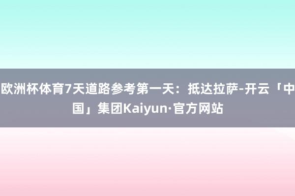 欧洲杯体育7天道路参考第一天：抵达拉萨-开云「中国」集团Kaiyun·官方网站
