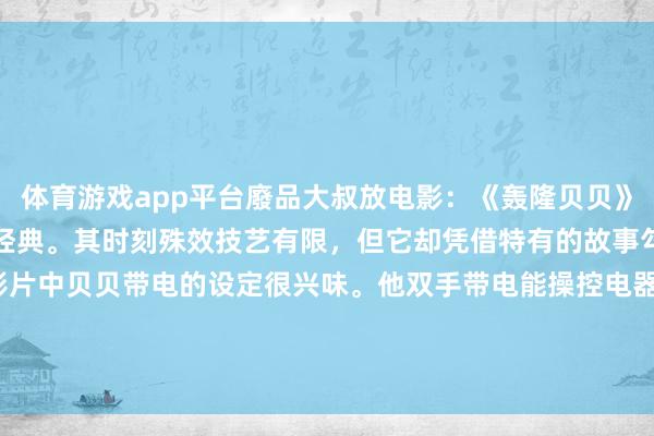 体育游戏app平台廢品大叔放电影：《轰隆贝贝》然而国产早期科幻片里的经典。其时刻殊效技艺有限，但它却凭借特有的故事勾引了好多东说念主。影片中贝贝带电的设定很兴味。他双手带电能操控电器，这超才调在孩子眼里几乎酷炸。像他在...-开云「中国」集团Kaiyun·官方网站