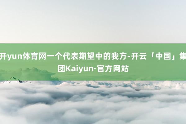 开yun体育网一个代表期望中的我方-开云「中国」集团Kaiyun·官方网站