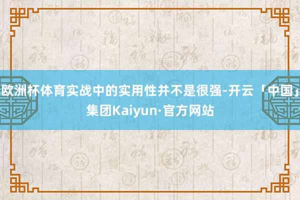 欧洲杯体育实战中的实用性并不是很强-开云「中国」集团Kaiyun·官方网站