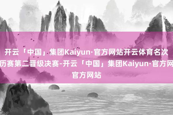 开云「中国」集团Kaiyun·官方网站开云体育名次阅历赛第二晋级决赛-开云「中国」集团Kaiyun·官方网站