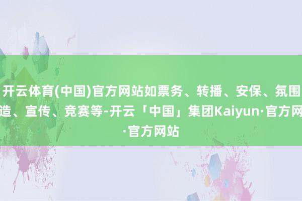 开云体育(中国)官方网站如票务、转播、安保、氛围营造、宣传、竞赛等-开云「中国」集团Kaiyun·官方网站